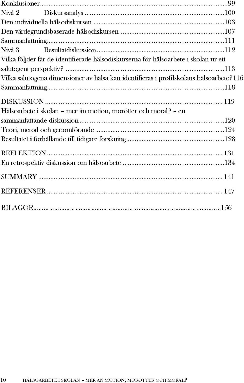 ...113 Vilka salutogena dimensioner av hälsa kan identifieras i profilskolans hälsoarbete?116 Sammanfattning...118 DISKUSSION... 119 Hälsoarbete i skolan mer än motion, morötter och moral?