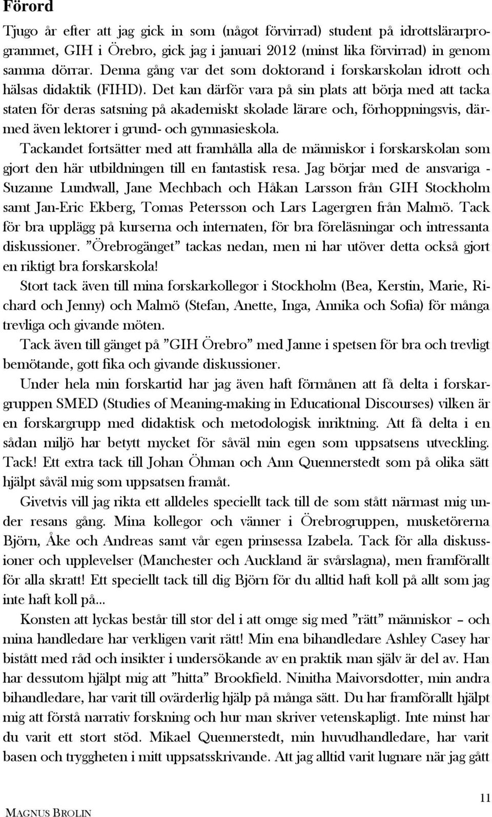 Det kan därför vara på sin plats att börja med att tacka staten för deras satsning på akademiskt skolade lärare och, förhoppningsvis, därmed även lektorer i grund- och gymnasieskola.