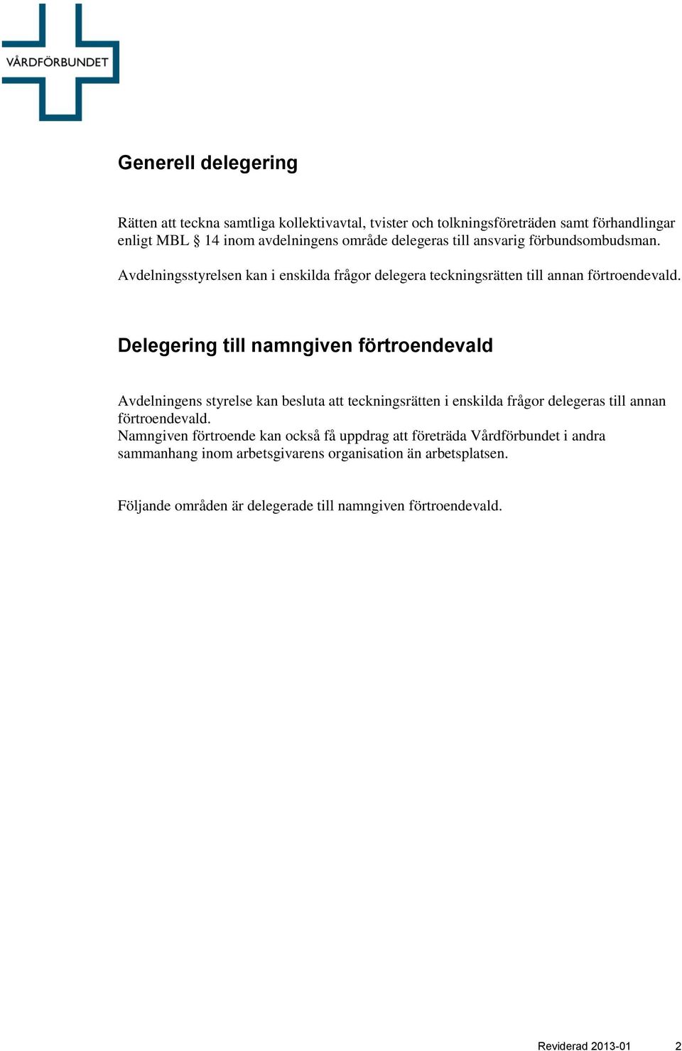 Delegering till namngiven förtroendevald Avdelningens styrelse kan besluta att teckningsrätten i enskilda frågor delegeras till annan förtroendevald.