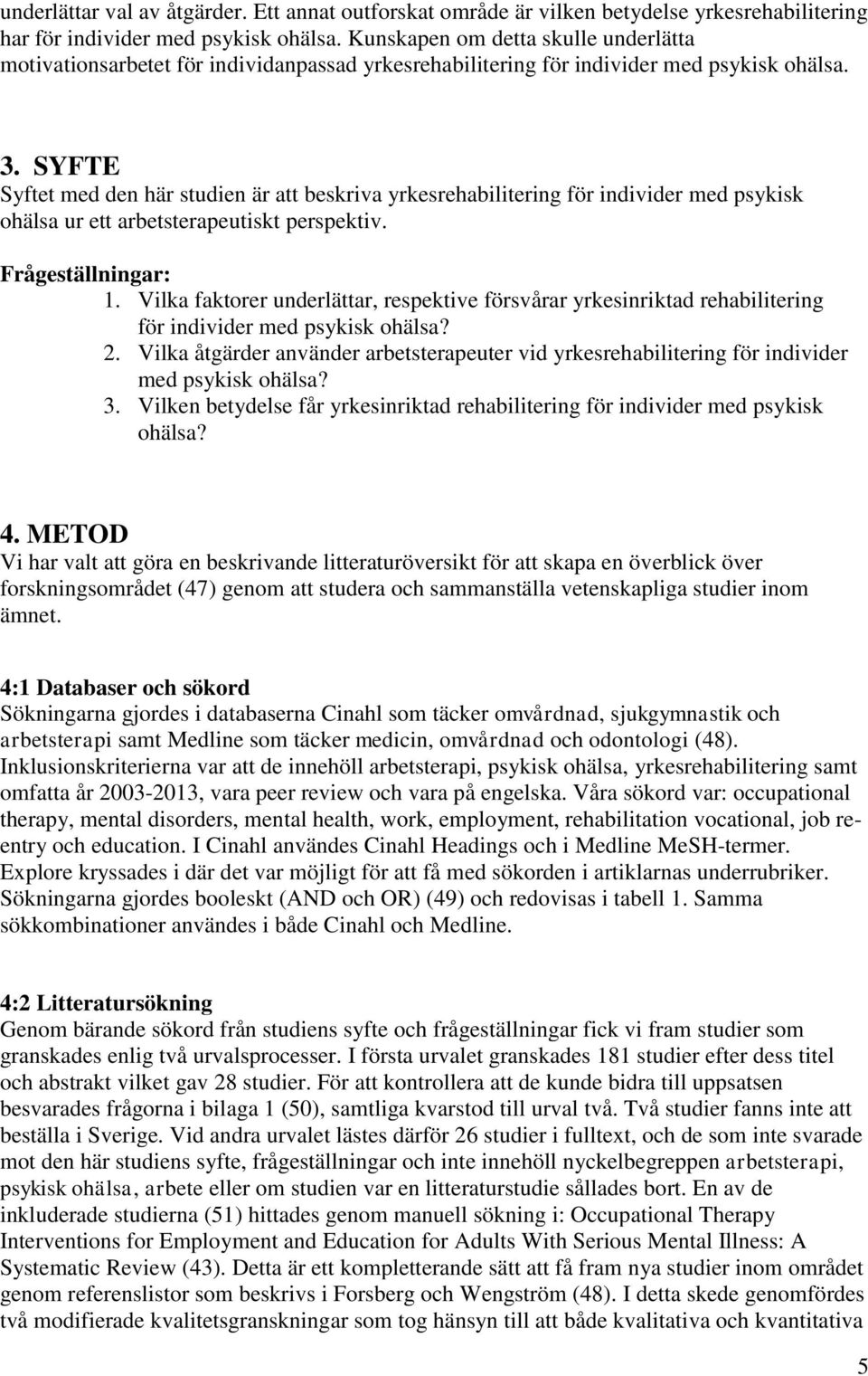 SYFTE Syftet med den här studien är att beskriva yrkesrehabilitering för individer med psykisk ohälsa ur ett arbetsterapeutiskt perspektiv. Frågeställningar: 1.