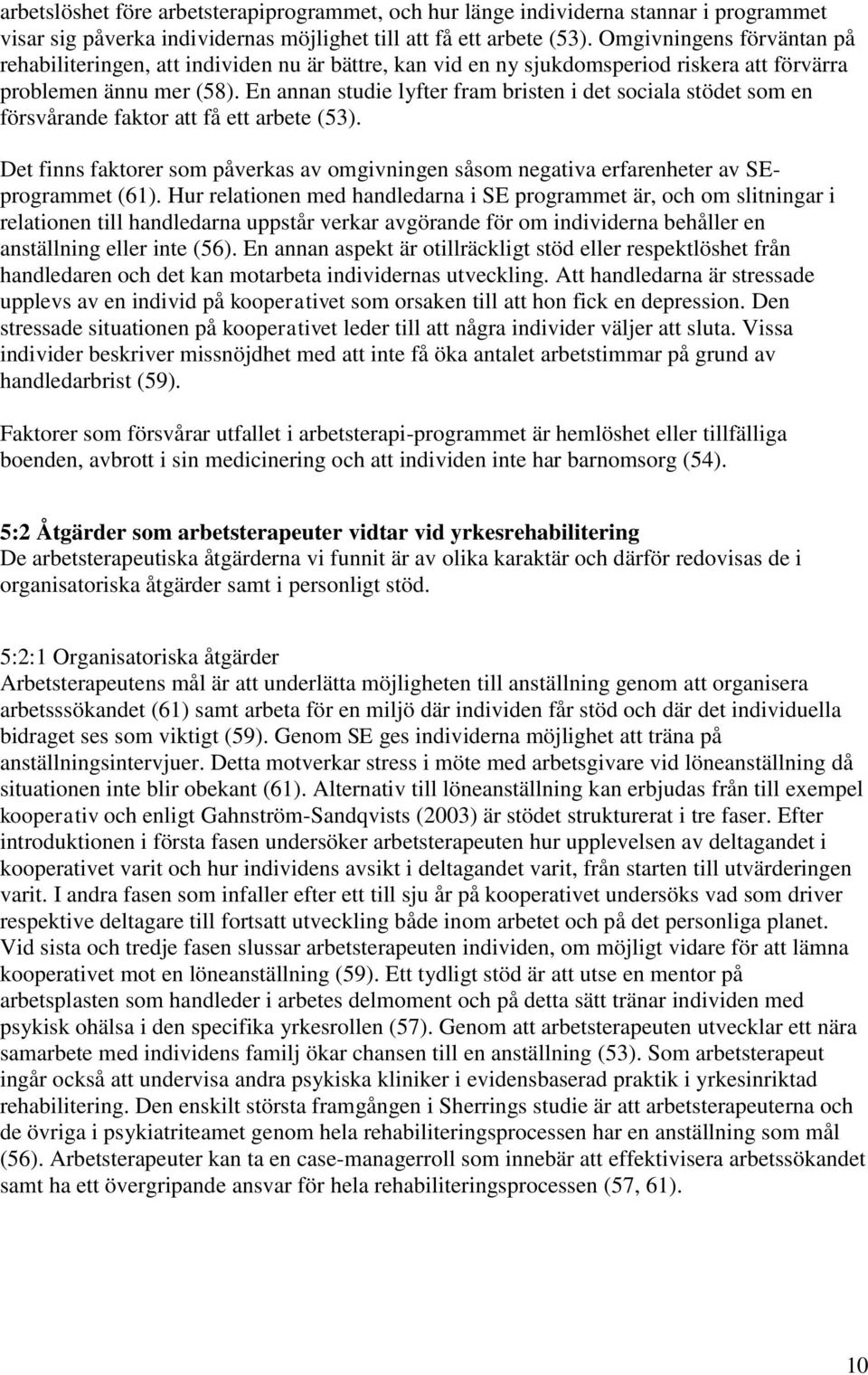 En annan studie lyfter fram bristen i det sociala stödet som en försvårande faktor att få ett arbete (53).