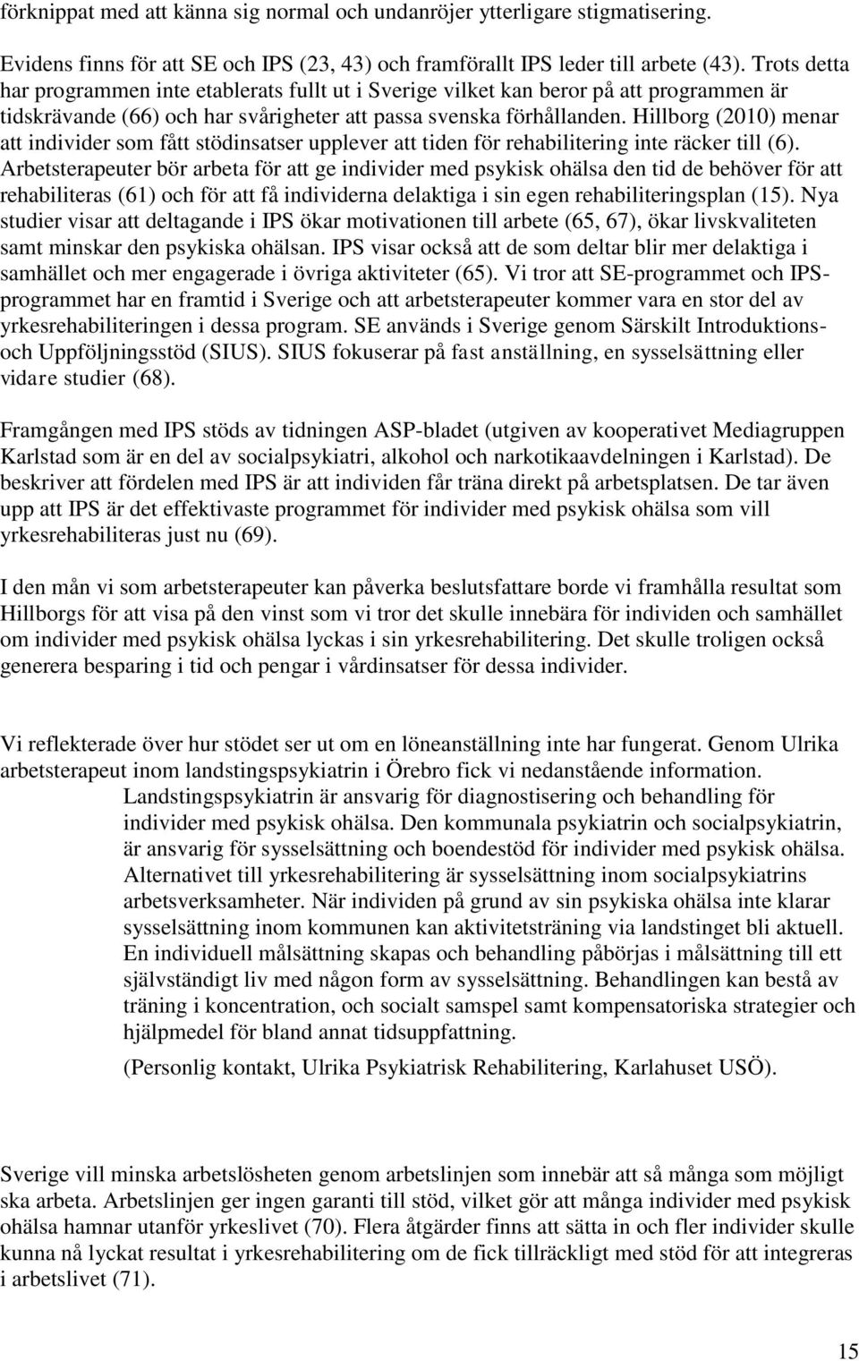 Hillborg (2010) menar att individer som fått stödinsatser upplever att tiden för rehabilitering inte räcker till (6).