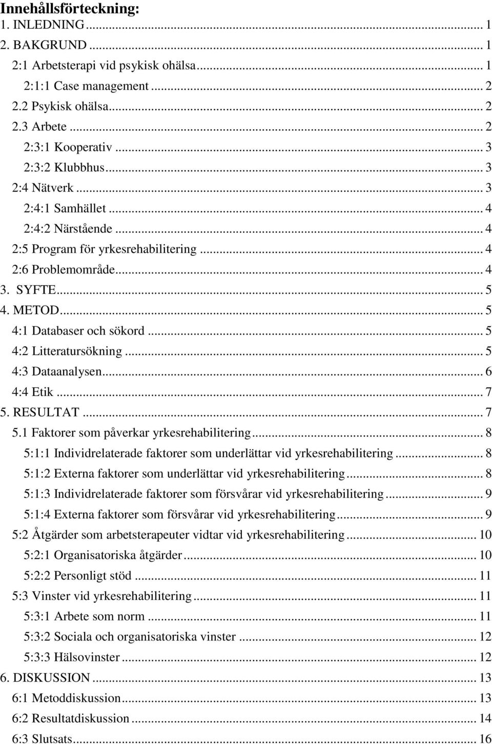 .. 5 4:2 Litteratursökning... 5 4:3 Dataanalysen... 6 4:4 Etik... 7 5. RESULTAT... 7 5.1 Faktorer som påverkar yrkesrehabilitering.