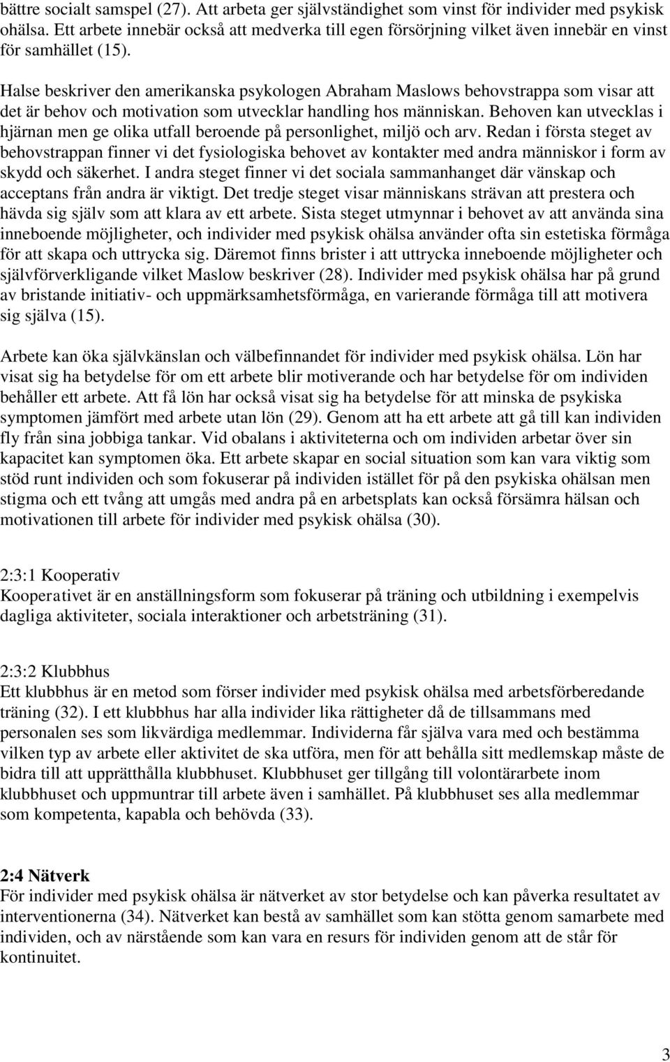 Halse beskriver den amerikanska psykologen Abraham Maslows behovstrappa som visar att det är behov och motivation som utvecklar handling hos människan.