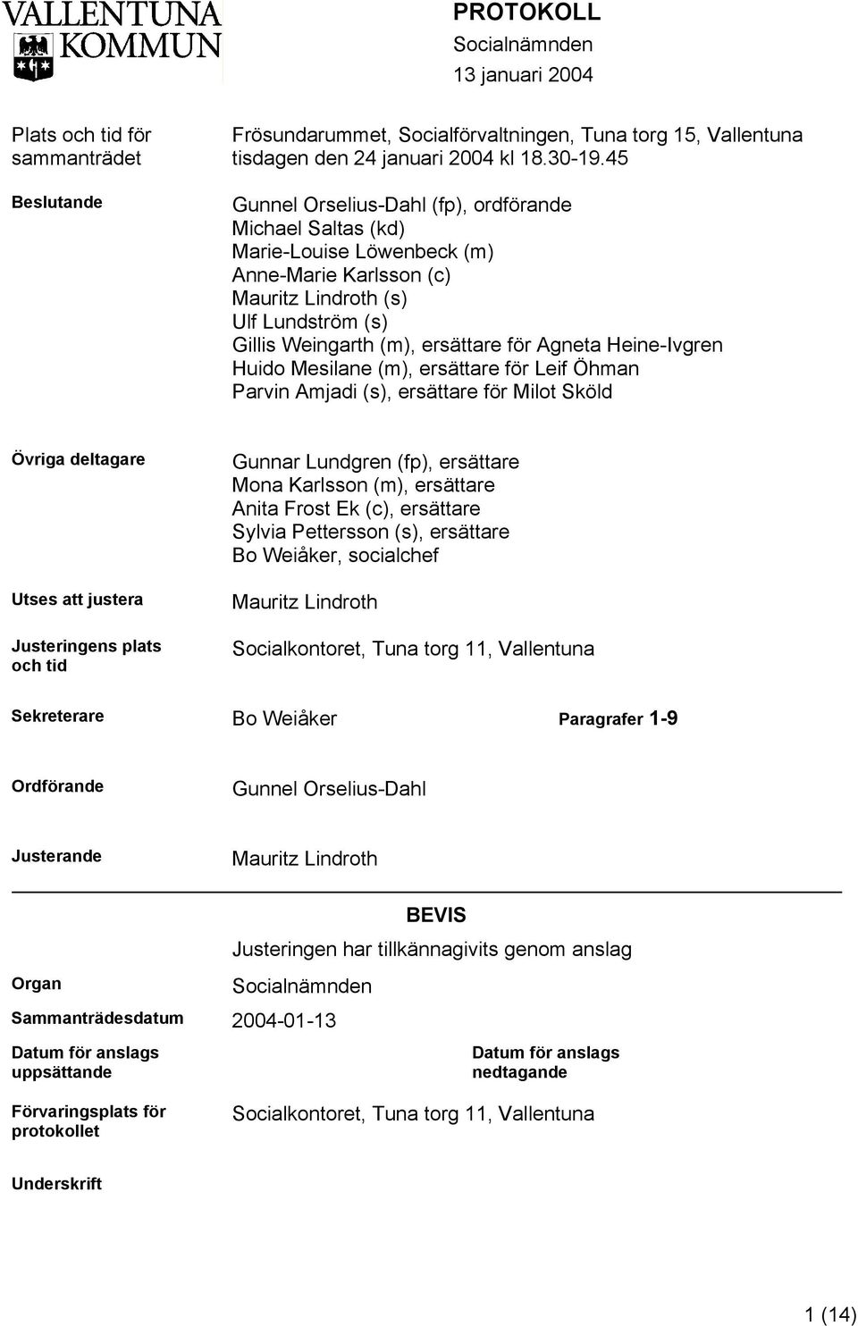 Heine-Ivgren Huido Mesilane (m), ersättare för Leif Öhman Parvin Amjadi (s), ersättare för Milot Sköld Övriga deltagare Utses att justera Justeringens plats och tid Gunnar Lundgren (fp), ersättare