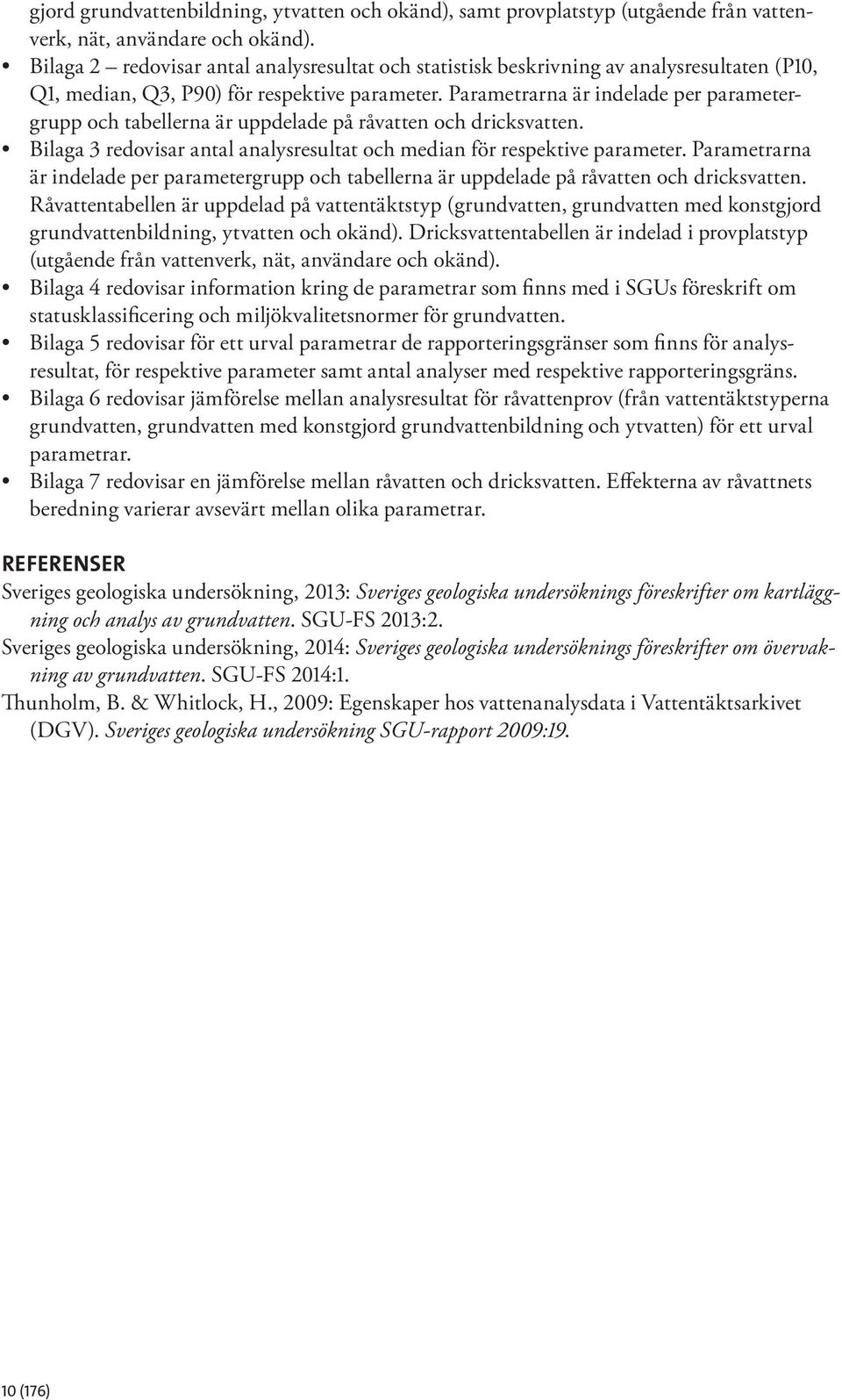 Parametrarna är indelade per parametergrupp och tabellerna är uppdelade på råvatten och dricksvatten. Bilaga 3 redovisar antal analysresultat och median för respektive parameter.