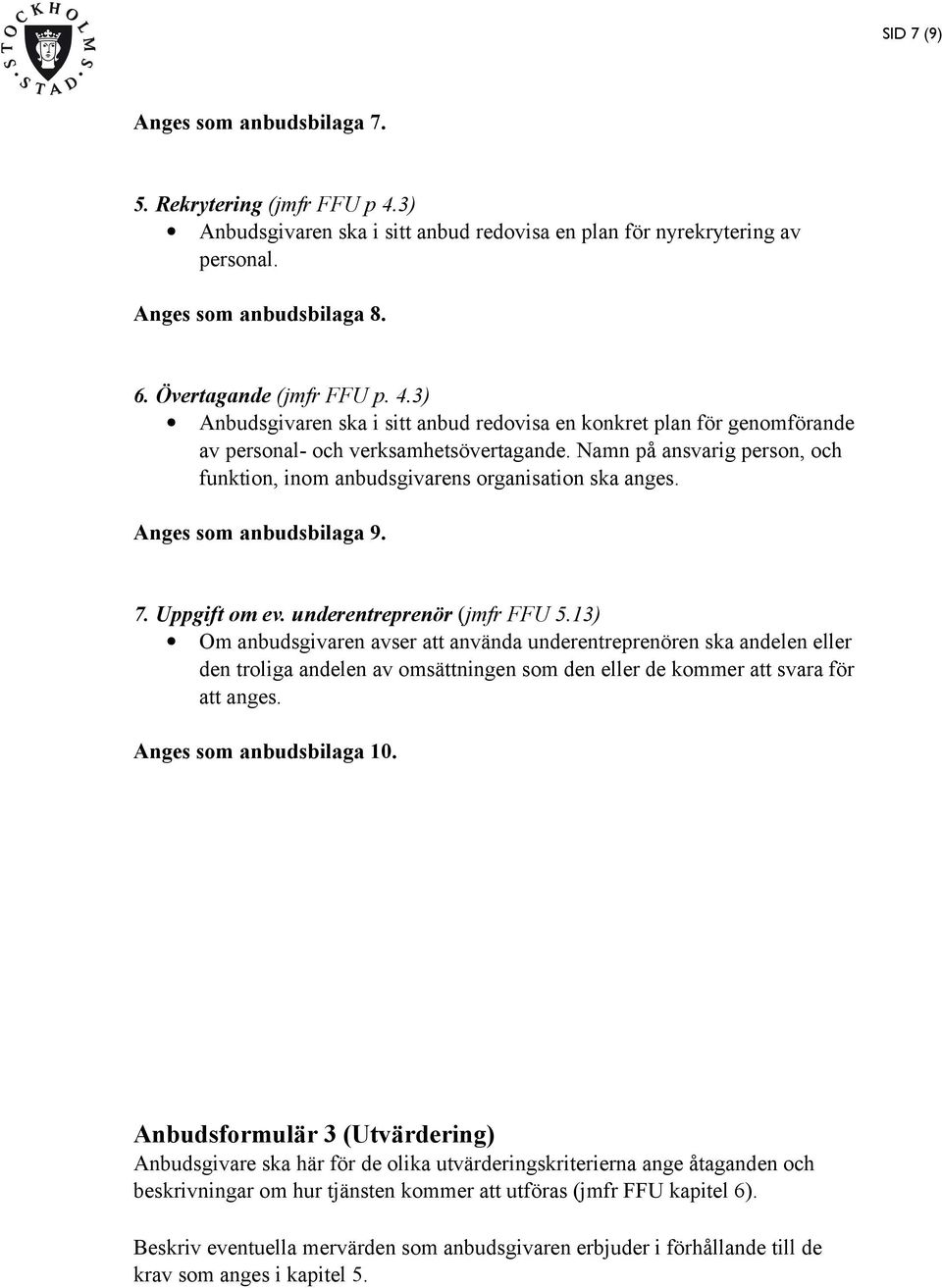 Namn på ansvarig person, och funktion, inom anbudsgivarens organisation ska anges. Anges som anbudsbilaga 9. 7. Uppgift om ev. underentreprenör (jmfr FFU 5.