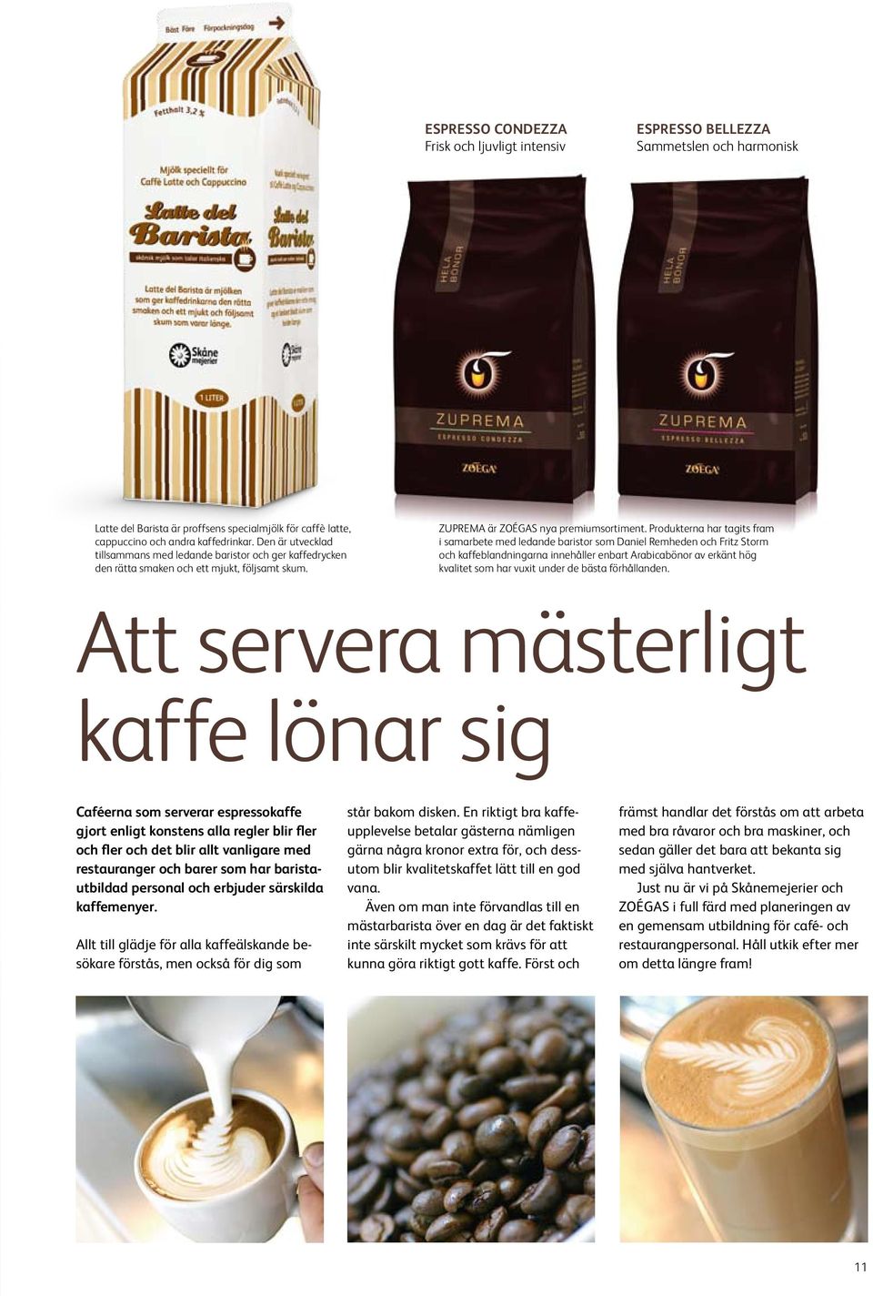 Produkterna har tagits fram i samarbete med ledande baristor som Daniel Remheden och Fritz Storm och kaffeblandningarna innehåller enbart Arabicabönor av erkänt hög kvalitet som har vuxit under de