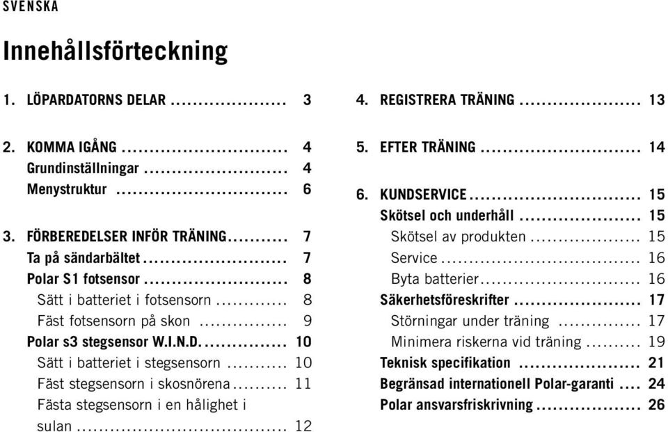 .. 11 Fästa stegsensorn i en hålighet i sulan... 12 5. EFTER TRÄNING... 14 6. KUNDSERVICE... 15 Skötsel och underhåll... 15 Skötsel av produkten... 15 Service... 16 Byta batterier.