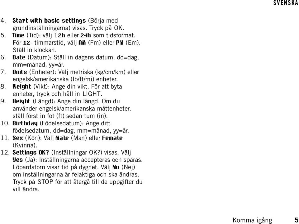 För att byta enheter, tryck och håll in LIGHT. 9. Height (Längd): Ange din längd. Om du använder engelsk/amerikanska måttenheter, ställ först in fot (ft) sedan tum (in). 10.