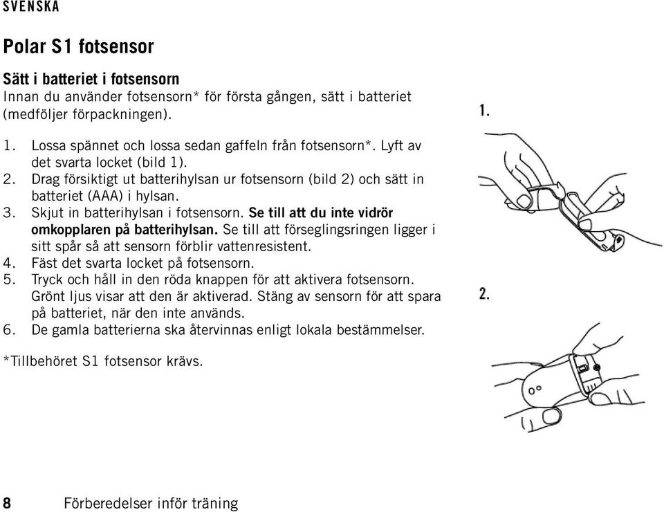 Se till att du inte vidrör omkopplaren på batterihylsan. Se till att förseglingsringen ligger i sitt spår så att sensorn förblir vattenresistent. 4. Fäst det svarta locket på fotsensorn. 5.