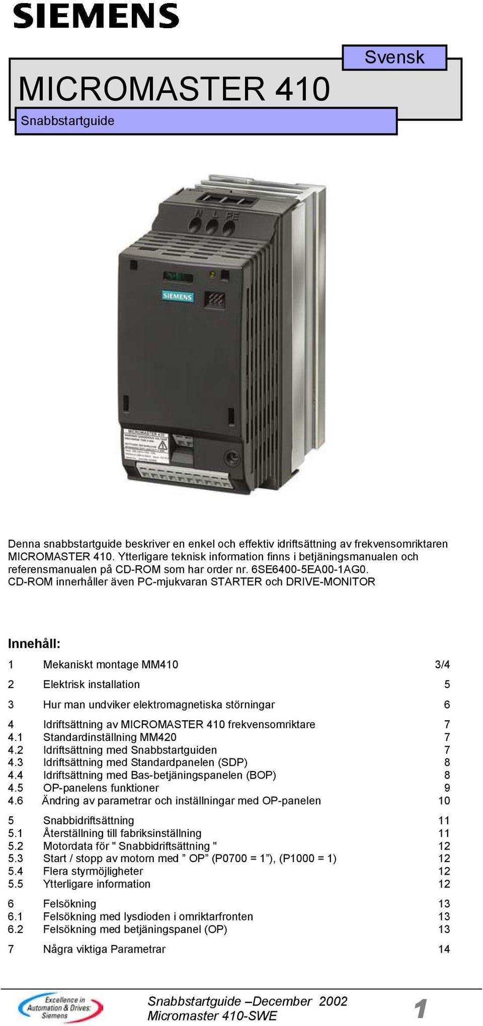 CD-ROM innerhåller även PC-mjukvaran STARTER och DRIVE-MONITOR Innehåll: 1 Mekaniskt montage MM410 3/4 2 Elektrisk installation 5 3 Hur man undviker elektromagnetiska störningar 6 4 Idriftsättning av