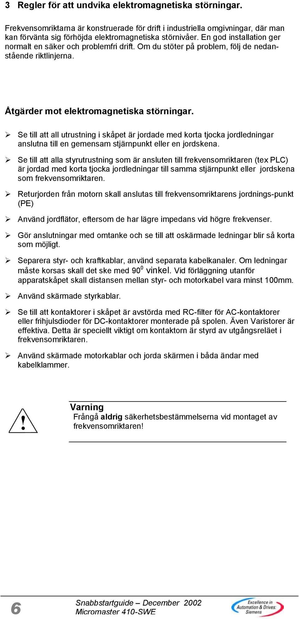 Se till att all utrustning i skåpet är jordade med korta tjocka jordledningar anslutna till en gemensam stjärnpunkt eller en jordskena.