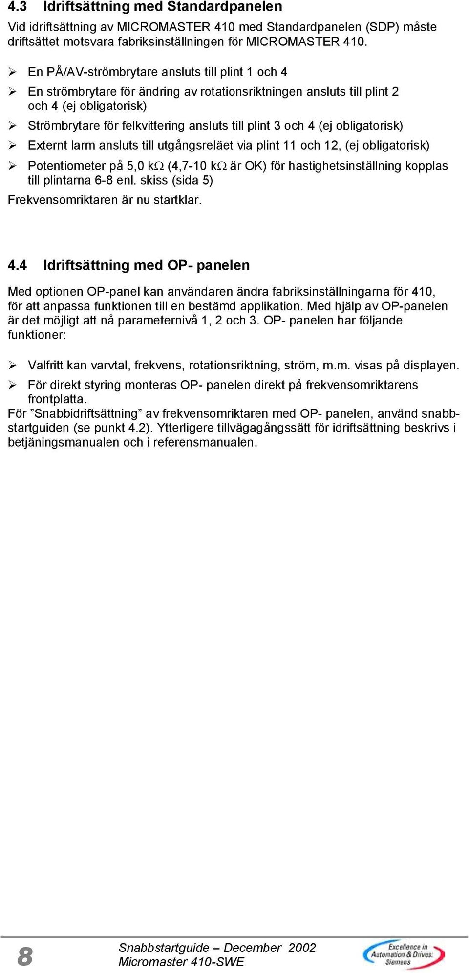 och 4 (ej obligatorisk) Externt larm ansluts till utgångsreläet via plint 11 och 12, (ej obligatorisk) Potentiometer på 5,0 kω (4,7-10 kω är OK) för hastighetsinställning kopplas till plintarna 6-8