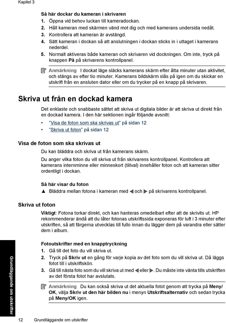 Om inte, tryck på knappen På på skrivarens kontrollpanel. Anmärkning I dockat läge släcks kamerans skärm efter åtta minuter utan aktivitet, och stängs av efter tio minuter.