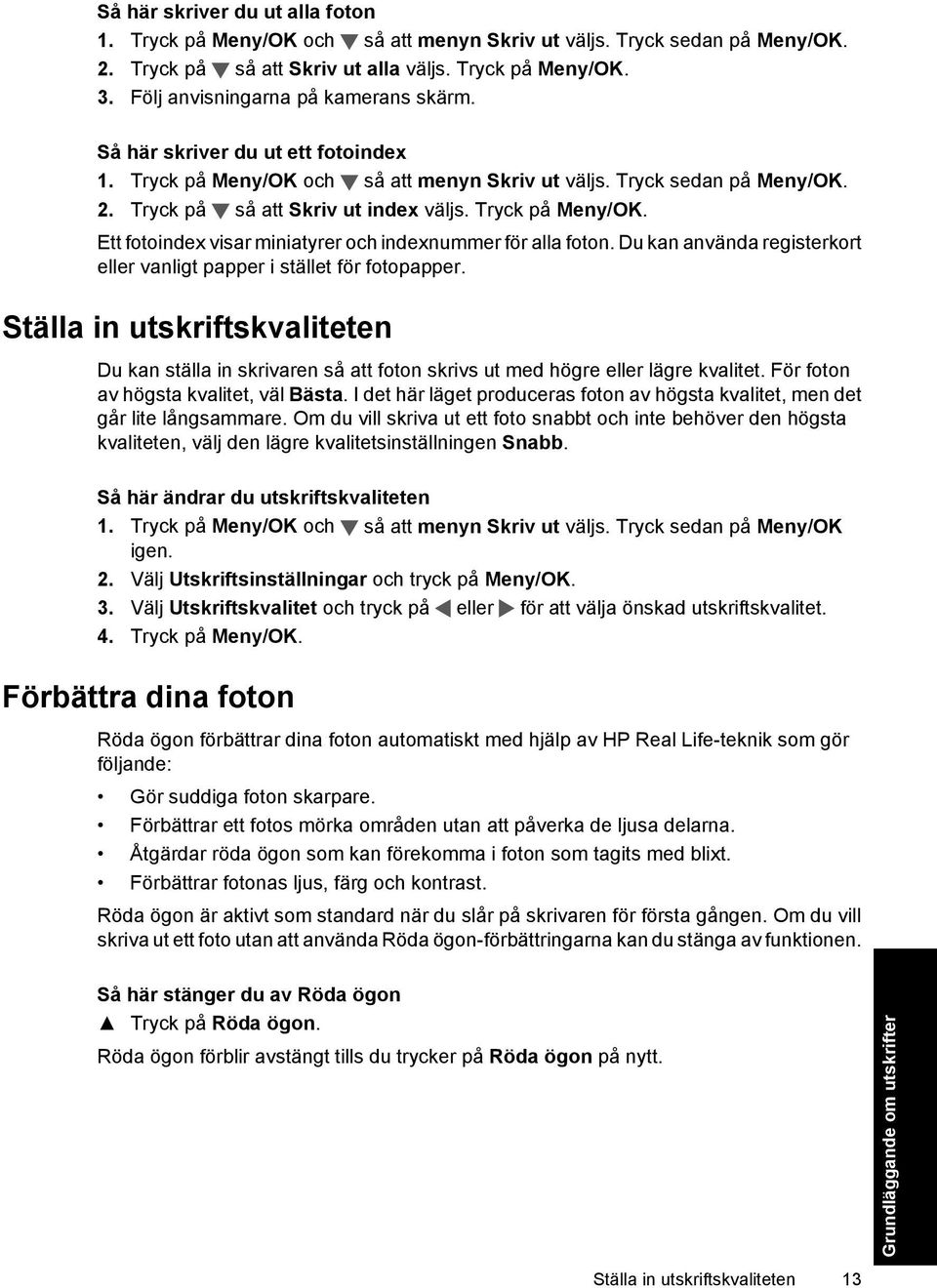 Tryck på Meny/OK. Ett fotoindex visar miniatyrer och indexnummer för alla foton. Du kan använda registerkort eller vanligt papper i stället för fotopapper.