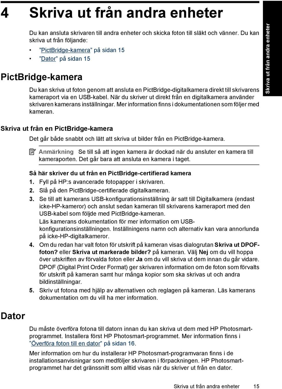 kameraport via en USB-kabel. När du skriver ut direkt från en digitalkamera använder skrivaren kamerans inställningar. Mer information finns i dokumentationen som följer med kameran.