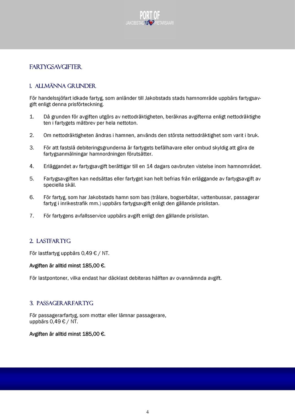 För att fastslå debiteringsgrunderna är fartygets befälhavare eller ombud skyldig att göra de fartygsanmälningar hamnordningen förutsätter. 4.