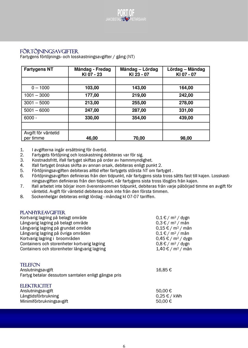 I avgifterna ingår ersättning för övertid. 2. Fartygets förtöjning och losskastning debiteras var för sig. 3. Kostnadsfritt, ifall fartyget skiftas på order av hamnmyndighet. 4.