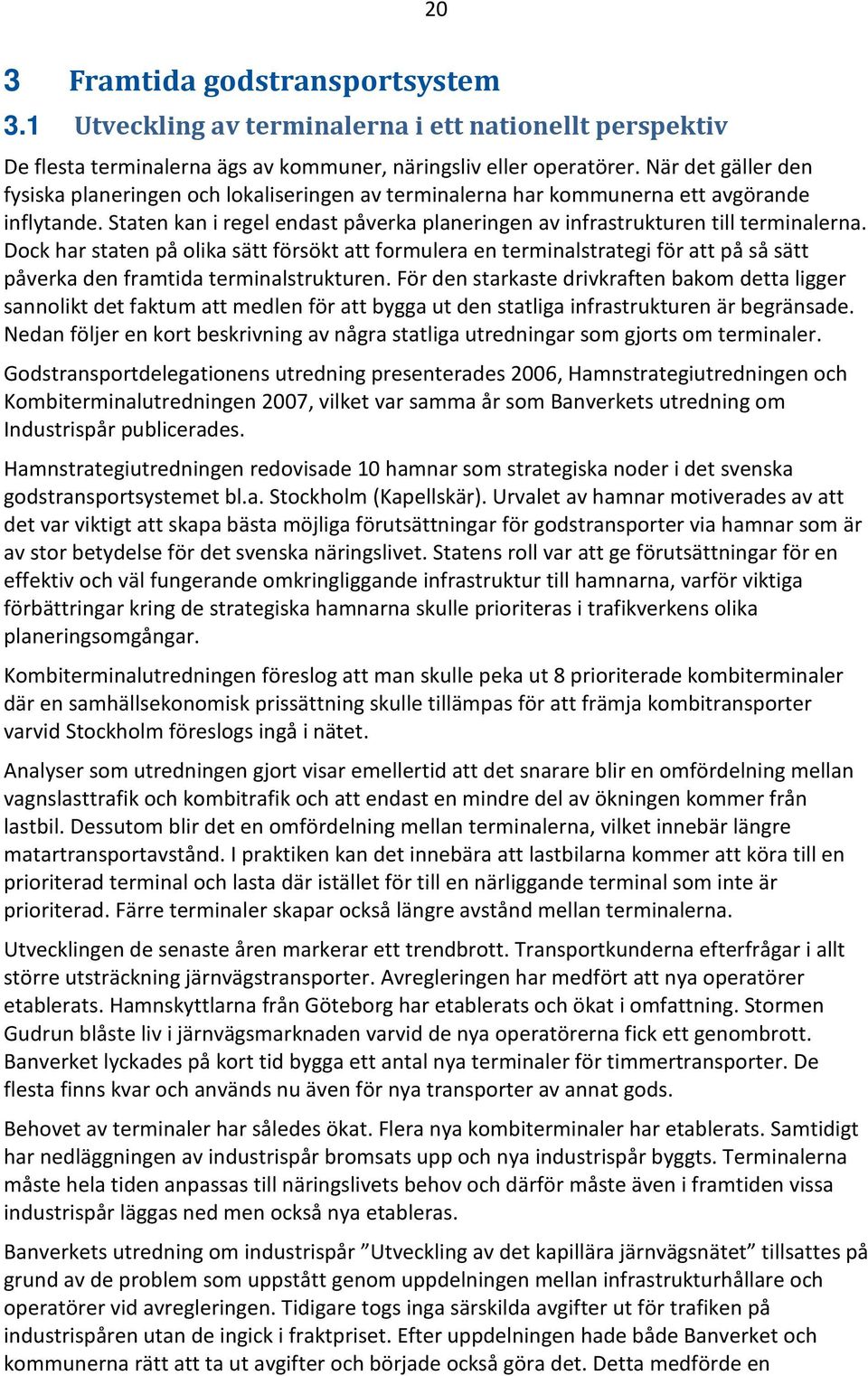 Dock har staten på olika sätt försökt att formulera en terminalstrategi för att på så sätt påverka den framtida terminalstrukturen.