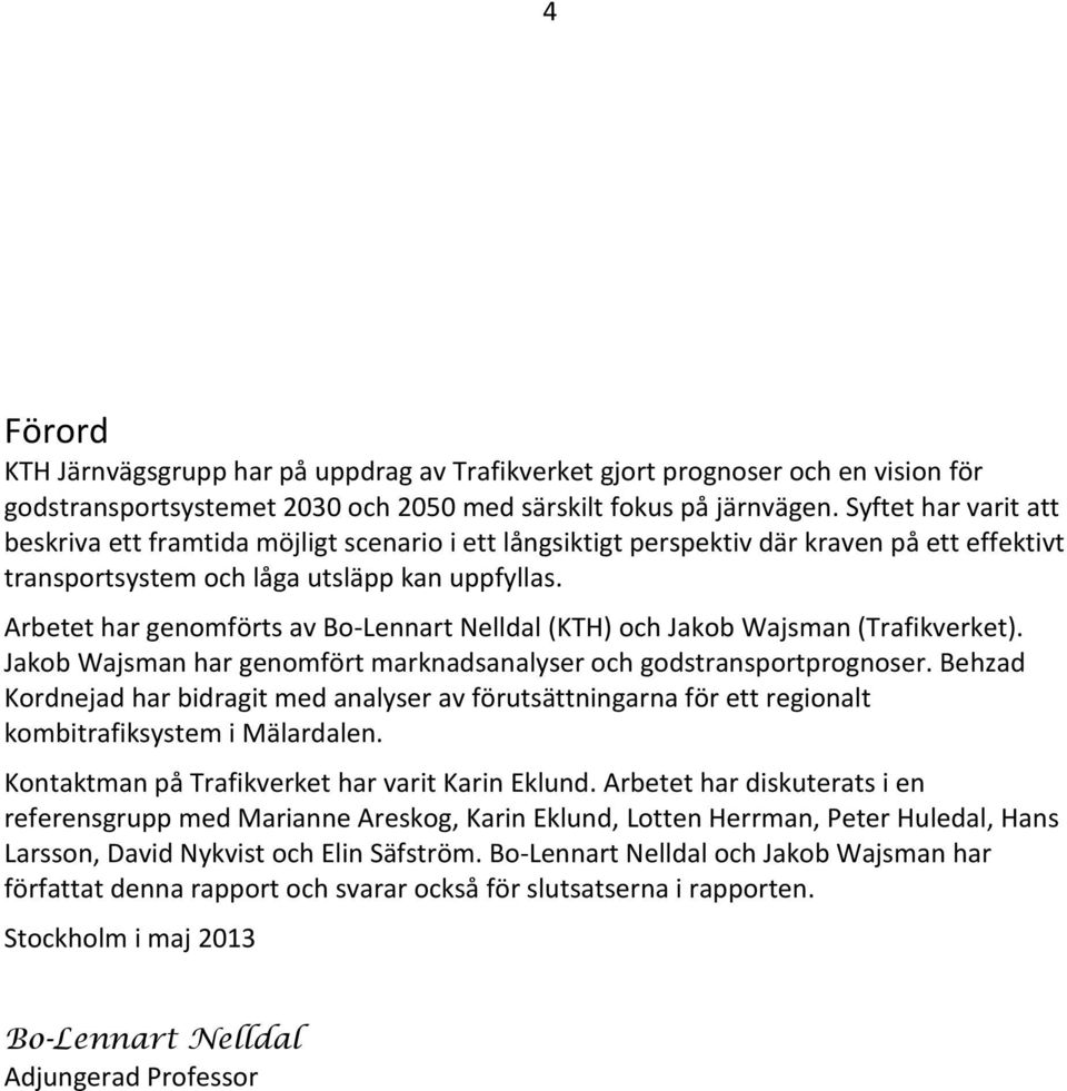 Arbetet har genomförts av Bo-Lennart Nelldal (KTH) och Jakob Wajsman (Trafikverket). Jakob Wajsman har genomfört marknadsanalyser och godstransportprognoser.