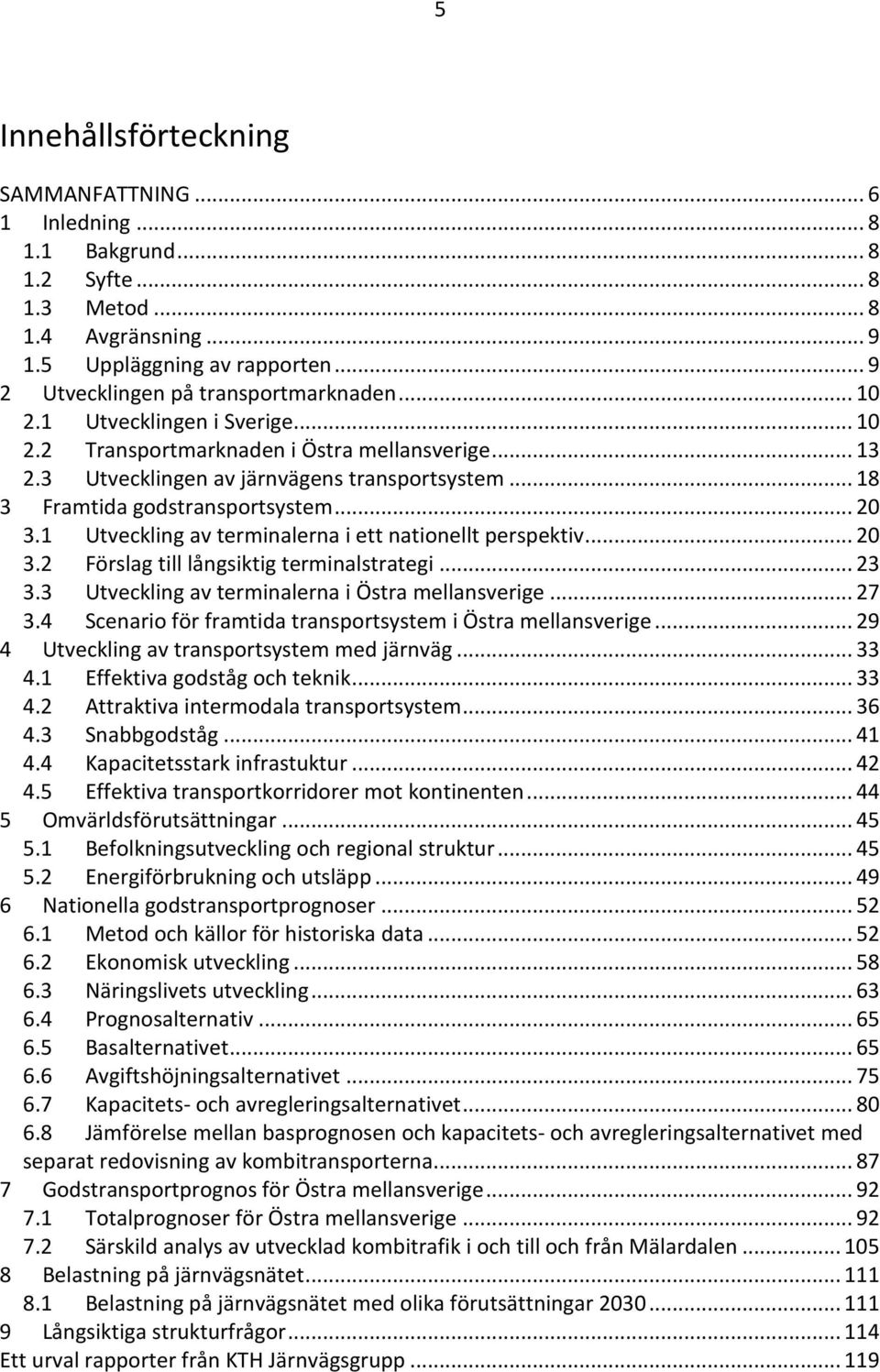 1 Utveckling av terminalerna i ett nationellt perspektiv... 20 3.2 Förslag till långsiktig terminalstrategi... 23 3.3 Utveckling av terminalerna i Östra mellansverige... 27 3.