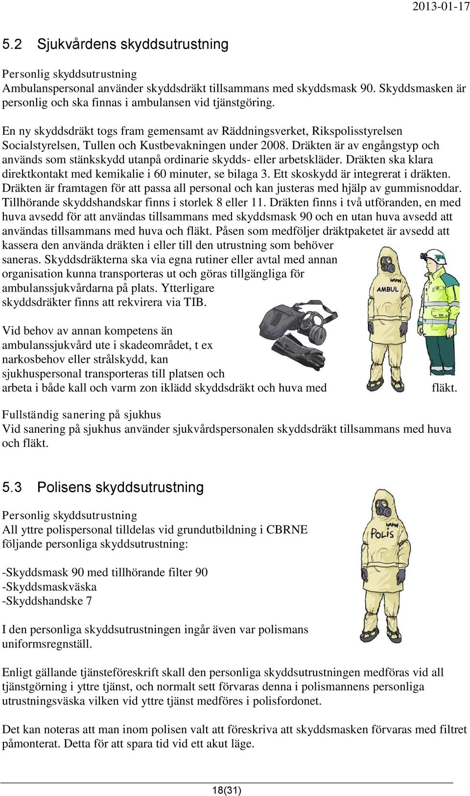 Dräkten är av engångstyp och används som stänkskydd utanpå ordinarie skydds- eller arbetskläder. Dräkten ska klara direktkontakt med kemikalie i 60 minuter, se bilaga 3.