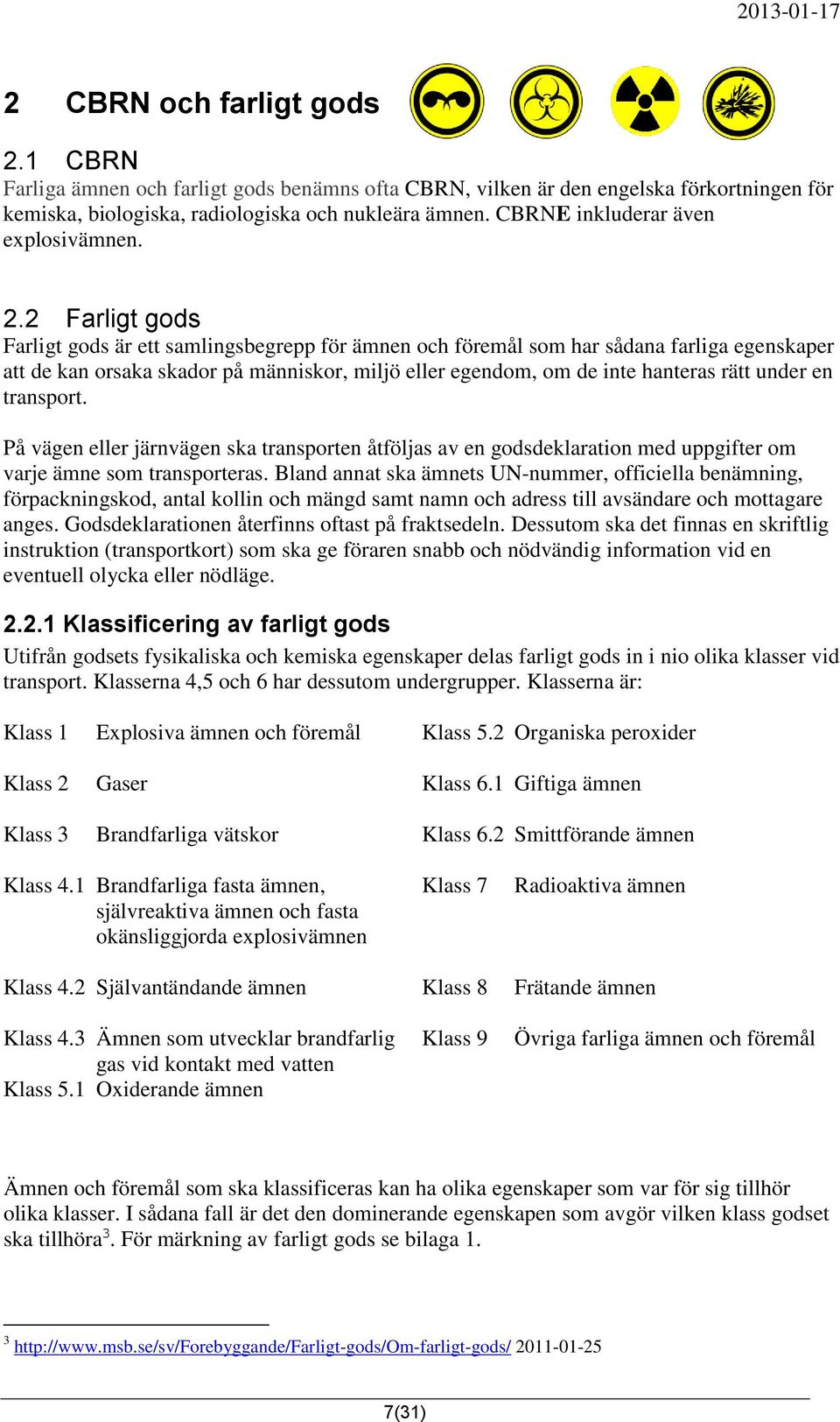 2 Farligt gods Farligt gods är ett samlingsbegrepp för ämnen och föremål som har sådana farliga egenskaper att de kan orsaka skador på människor, miljö eller egendom, om de inte hanteras rätt under