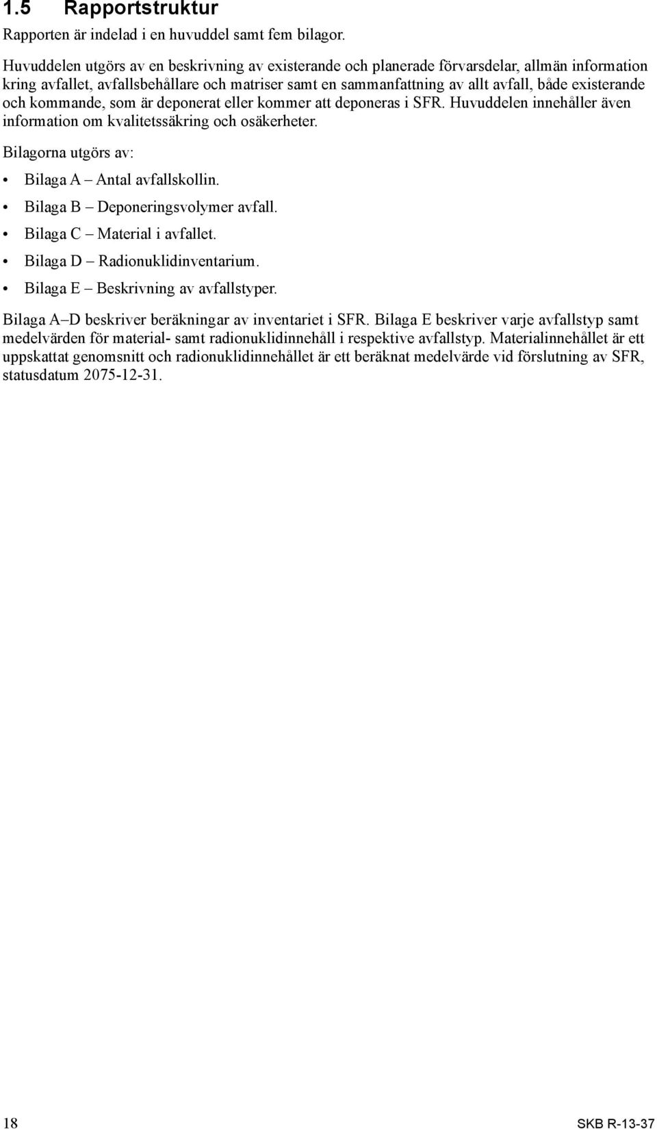 och kommande, som är deponerat eller kommer att deponeras i SFR. Huvud delen innehåller även information om kvalitetssäkring och osäkerheter. Bilagorna utgörs av: Bilaga A Antal avfallskollin.