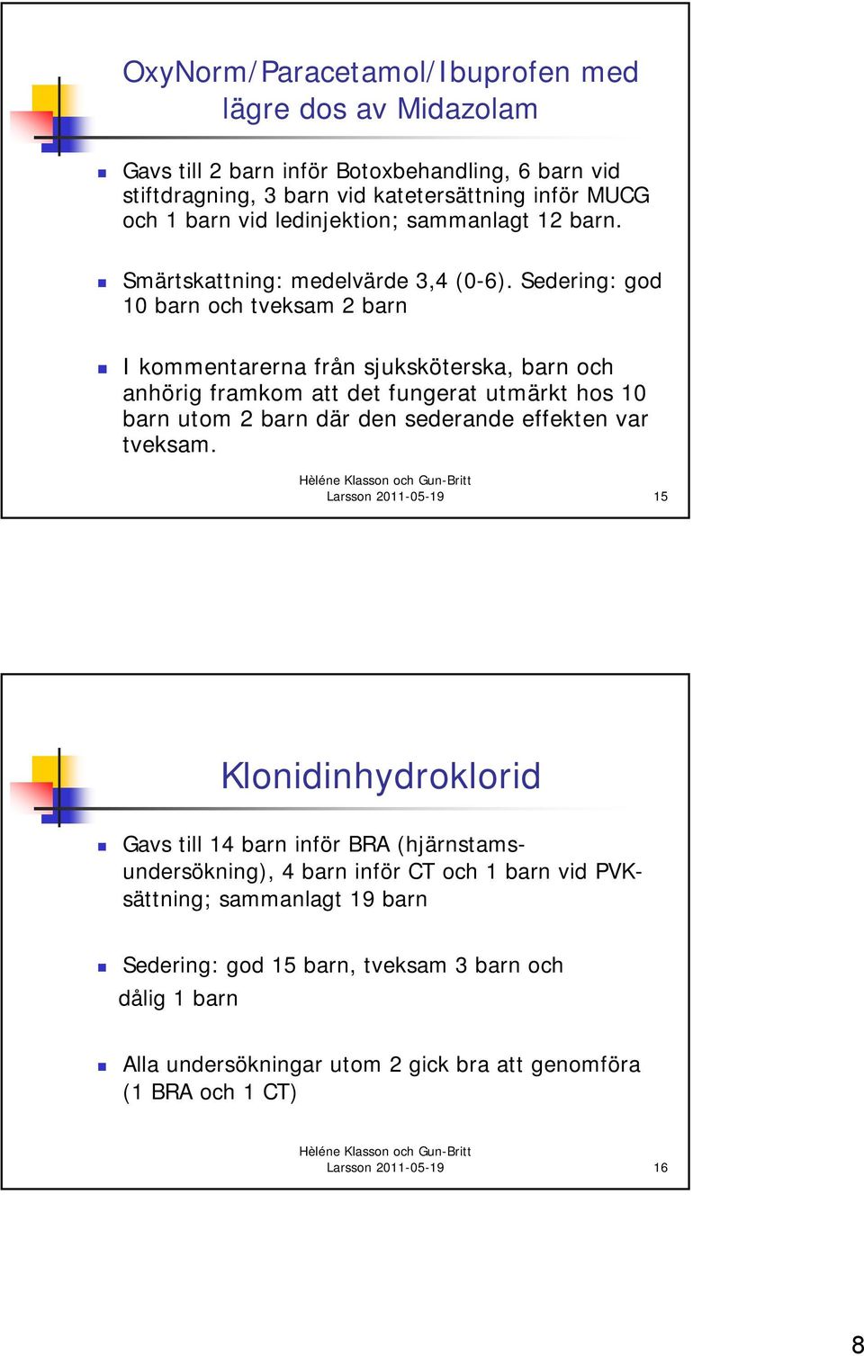 Sedering: god 10 barn och tveksam 2 barn I kommentarerna från sjuksköterska, barn och anhörig framkom att det fungerat utmärkt hos 10 barn utom 2 barn där den sederande effekten var