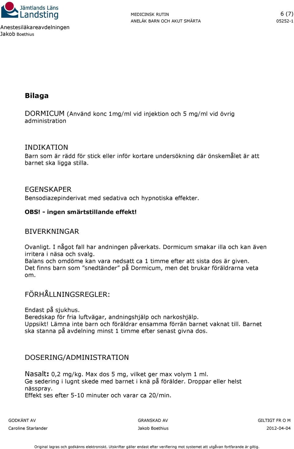 Dormicum smakar illa och kan även irritera i näsa och svalg. Balans och omdöme kan vara nedsatt ca 1 timme efter att sista dos är given.