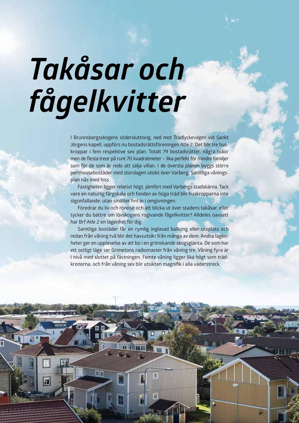 Totalt 79 bostadsrätter, några tvåor men de flesta treor på runt 70 kvadratmeter lika perfekt för mindre familjer som för de som är redo att sälja villan.