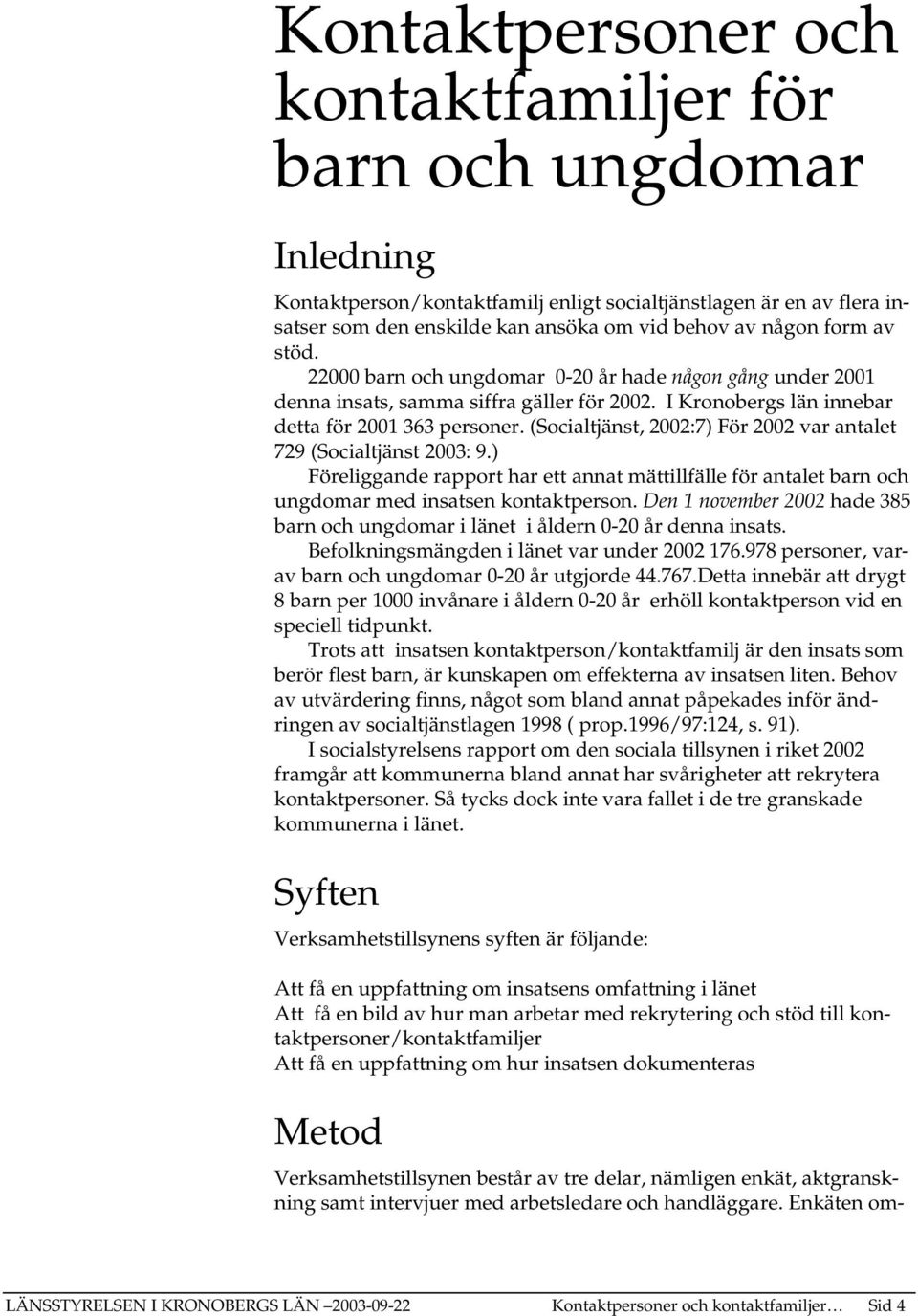 (Socialtjänst, 2002:7) För 2002 var antalet 729 (Socialtjänst 2003: 9.) Föreliggande rapport har ett annat mättillfälle för antalet barn och ungdomar med insatsen kontaktperson.