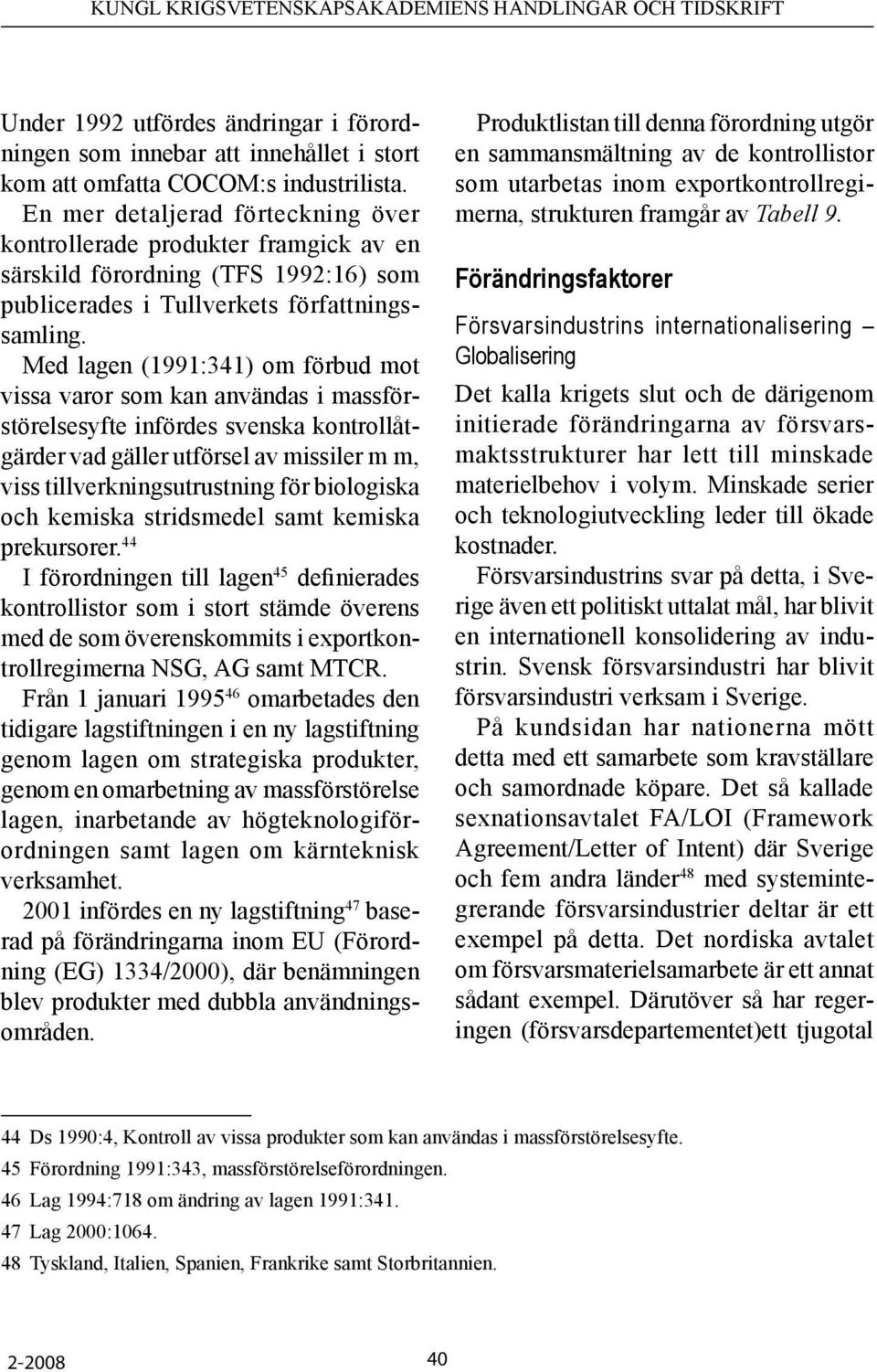 Med lagen (1991:341) om förbud mot vissa varor som kan användas i massförstörelsesyfte infördes svenska kontrollåtgärder vad gäller utförsel av missiler m m, viss tillverkningsutrustning för