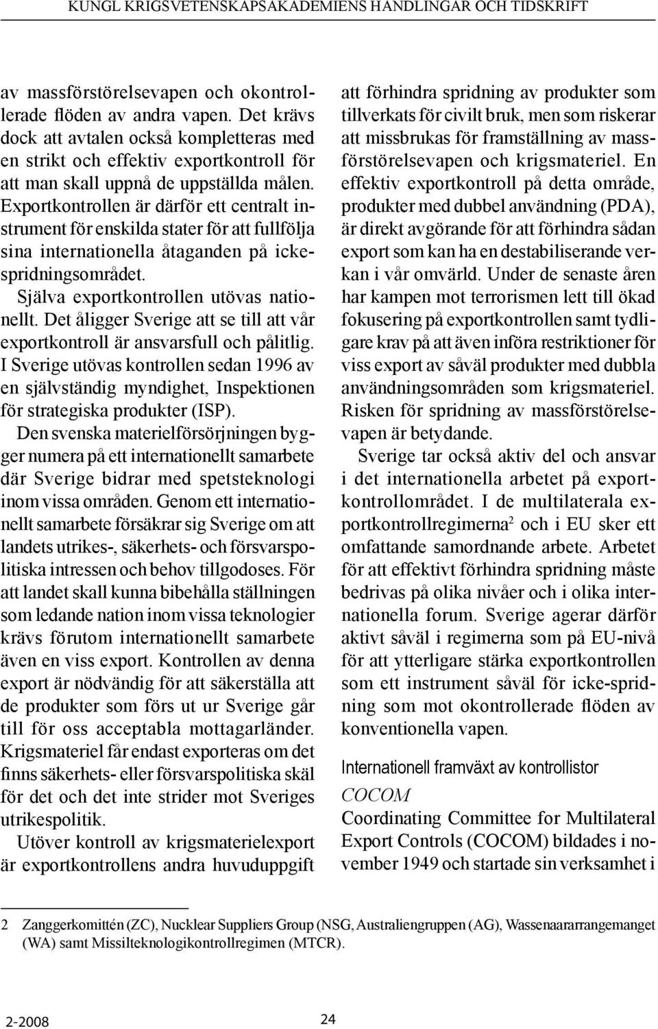 Det åligger Sverige att se till att vår exportkontroll är ansvarsfull och pålitlig. I Sverige utövas kontrollen sedan 1996 av en självständig myndighet, Inspektionen för strategiska produkter (ISP).