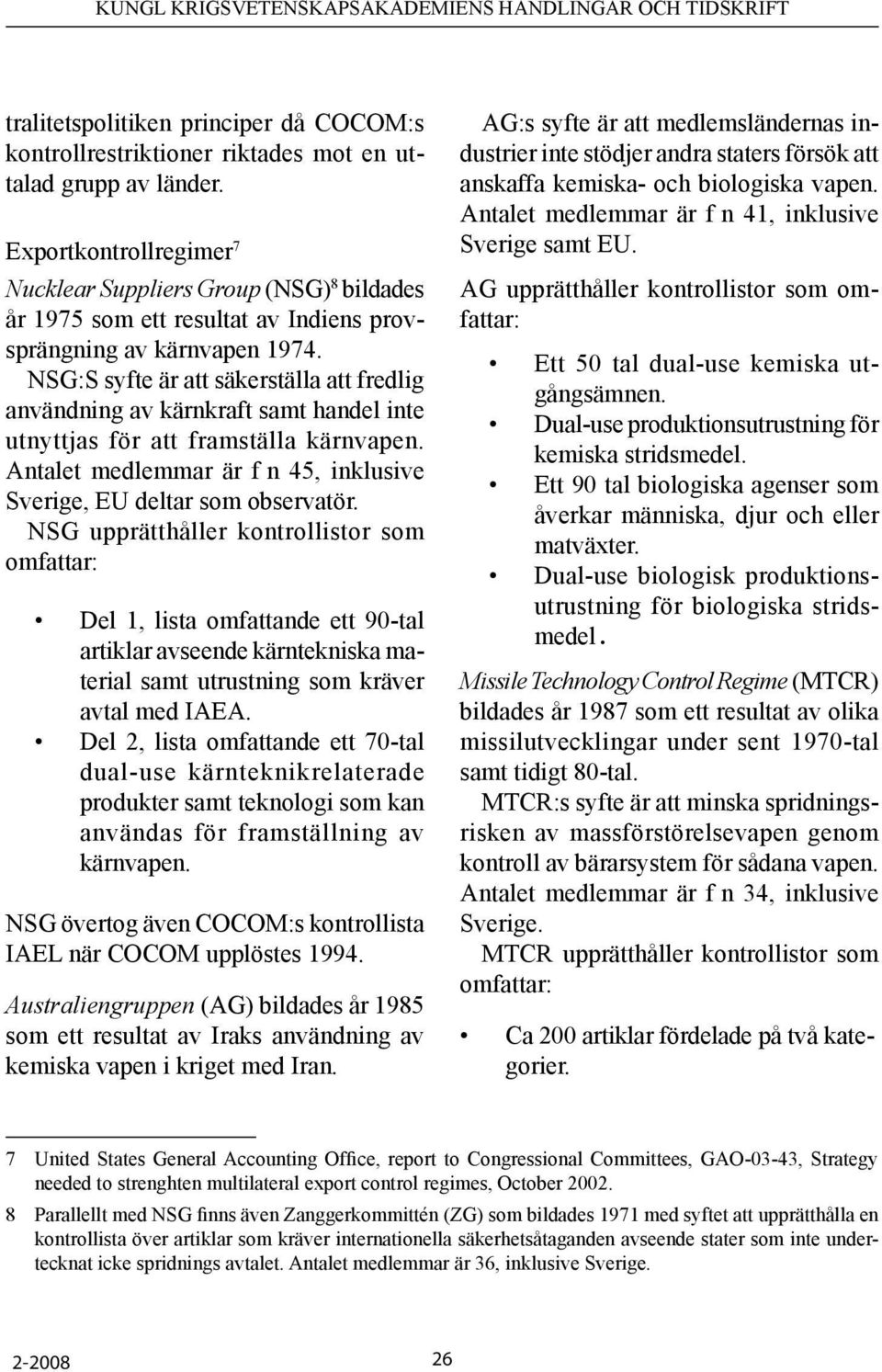 NSG:S syfte är att säkerställa att fredlig användning av kärnkraft samt handel inte utnyttjas för att framställa kärnvapen. Antalet medlemmar är f n 45, inklusive Sverige, EU deltar som observatör.