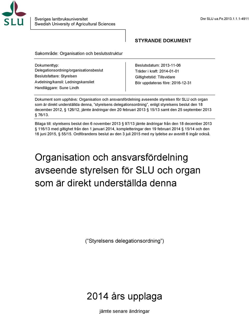 Sune Lindh Beslutsdatum: 2013-11-06 Träder i kraft: 2014-01-01 Giltighetstid: Tillsvidare Bör uppdateras före: 2016-12-31 Dokument som upphävs: Organisation och ansvarsfördelning avseende styrelsen