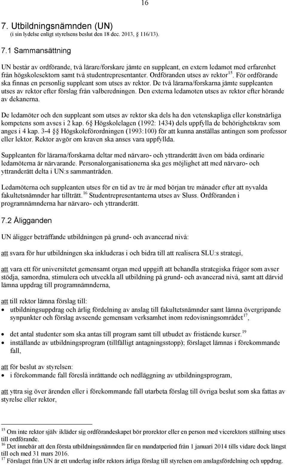 Den externa ledamoten utses av rektor efter hörande av dekanerna. De ledamöter och den suppleant som utses av rektor ska dels ha den vetenskapliga eller konstnärliga kompetens som avses i 2 kap.