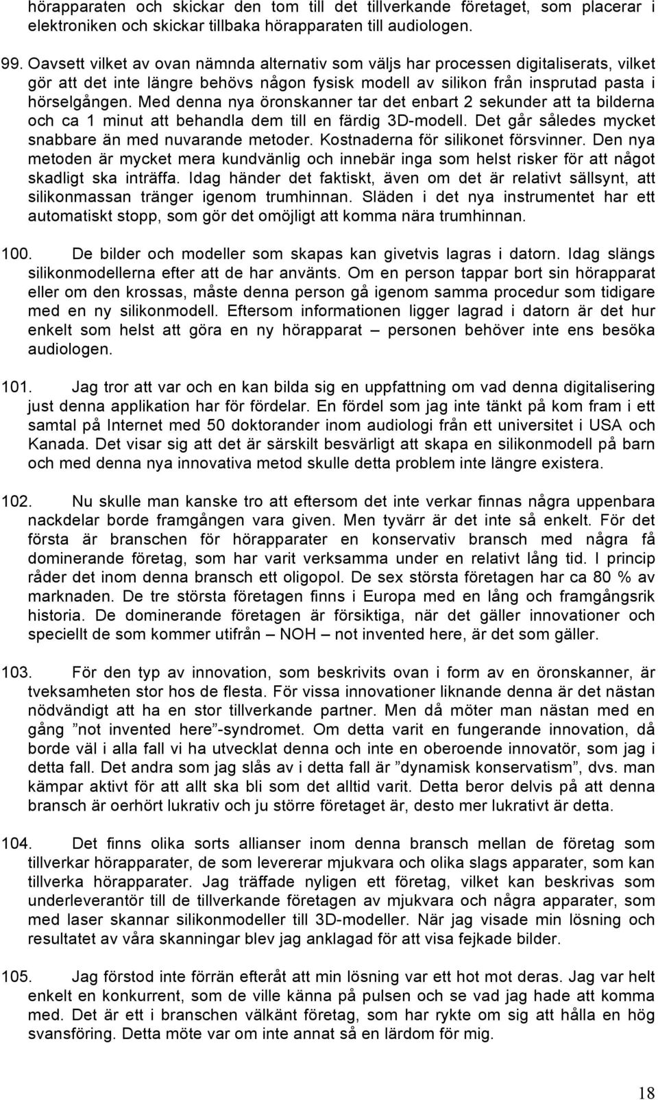 Med denna nya öronskanner tar det enbart 2 sekunder att ta bilderna och ca 1 minut att behandla dem till en färdig 3D-modell. Det går således mycket snabbare än med nuvarande metoder.