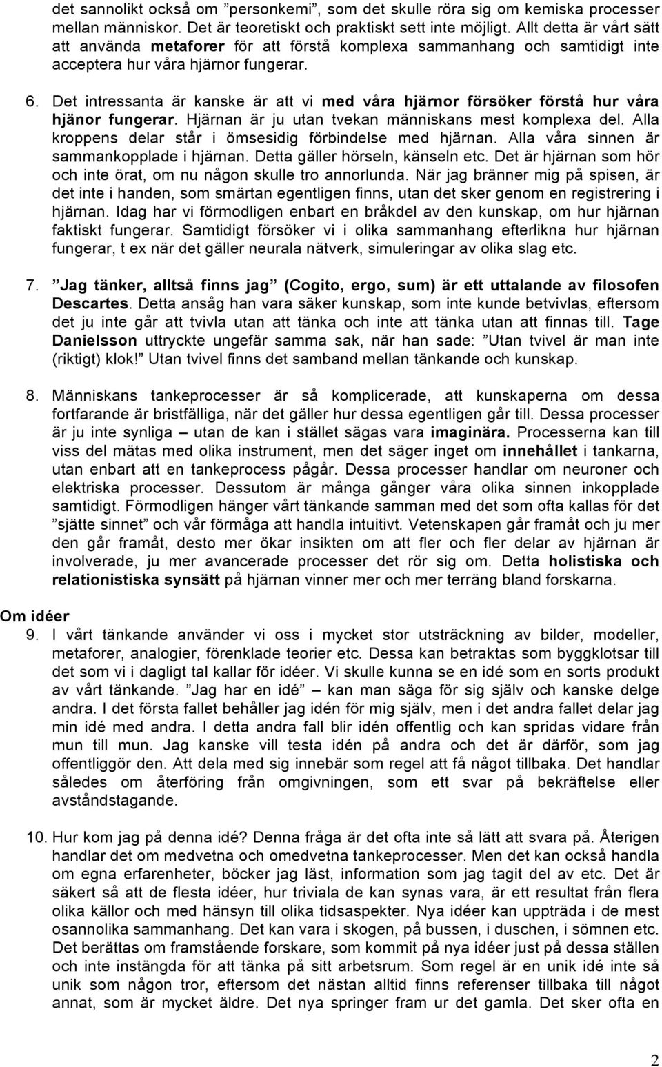 Det intressanta är kanske är att vi med våra hjärnor försöker förstå hur våra hjänor fungerar. Hjärnan är ju utan tvekan människans mest komplexa del.