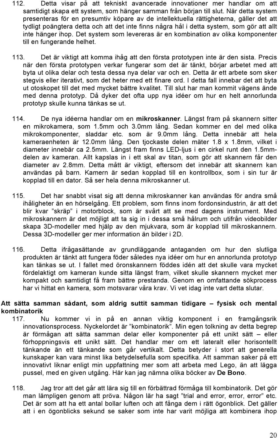 hänger ihop. Det system som levereras är en kombination av olika komponenter till en fungerande helhet. 113. Det är viktigt att komma ihåg att den första prototypen inte är den sista.