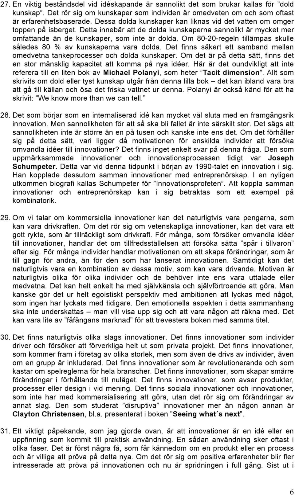 Om 80-20-regeln tillämpas skulle således 80 % av kunskaperna vara dolda. Det finns säkert ett samband mellan omedvetna tankeprocesser och dolda kunskaper.