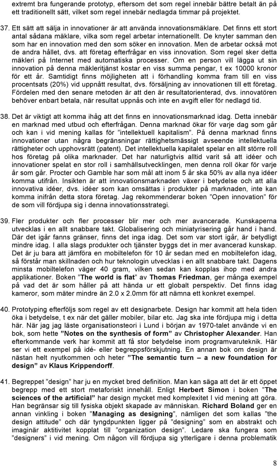 De knyter samman den som har en innovation med den som söker en innovation. Men de arbetar också mot de andra hållet, dvs. att företag efterfrågar en viss innovation.