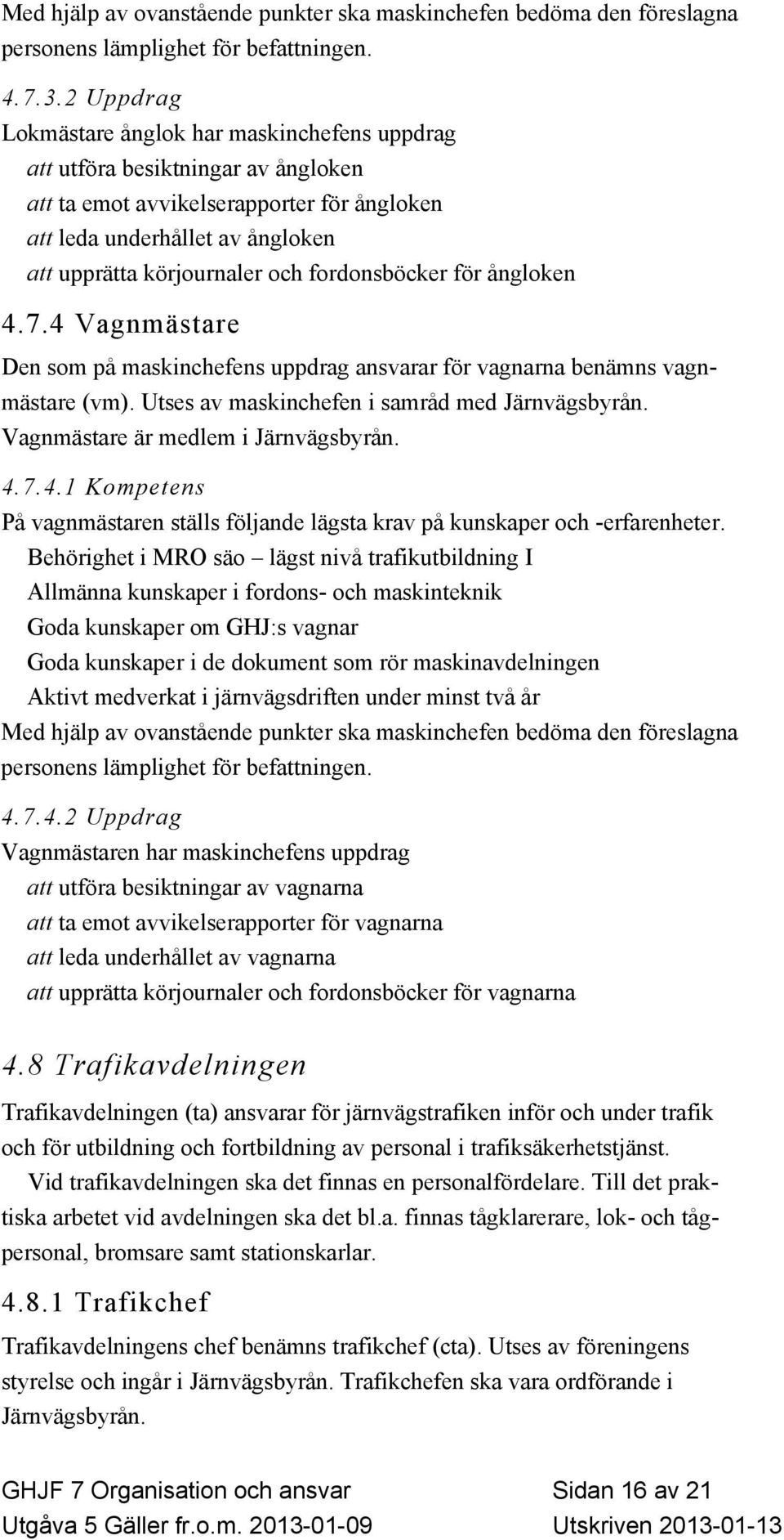 fordonsböcker för ångloken 4.7.4 Vagnmästare Den som på maskinchefens uppdrag ansvarar för vagnarna benämns vagnmästare (vm). Utses av maskinchefen i samråd med Järnvägsbyrån.