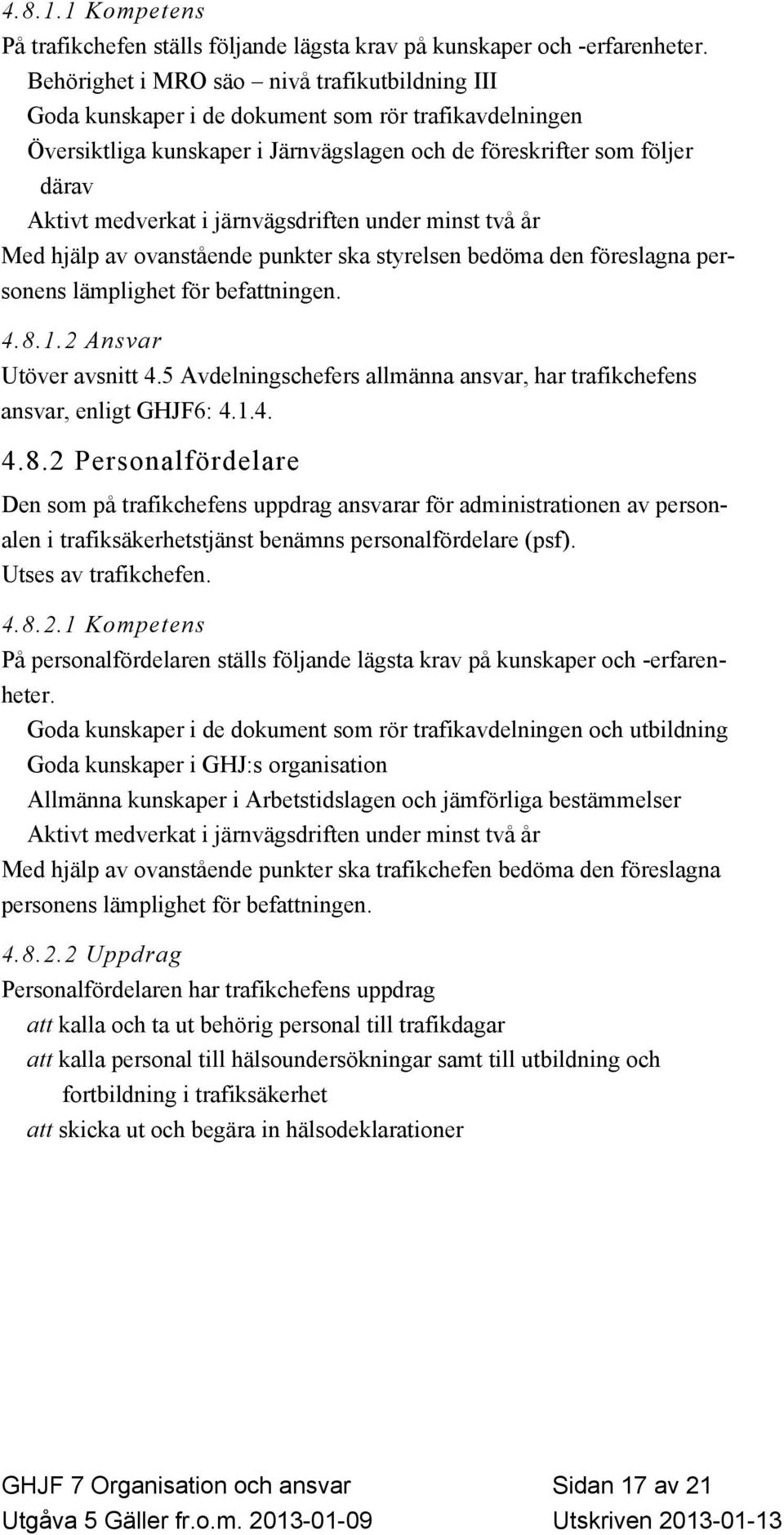 järnvägsdriften under minst två år Med hjälp av ovanstående punkter ska styrelsen bedöma den föreslagna personens lämplighet för befattningen. 4.8.1.2 Ansvar Utöver avsnitt 4.