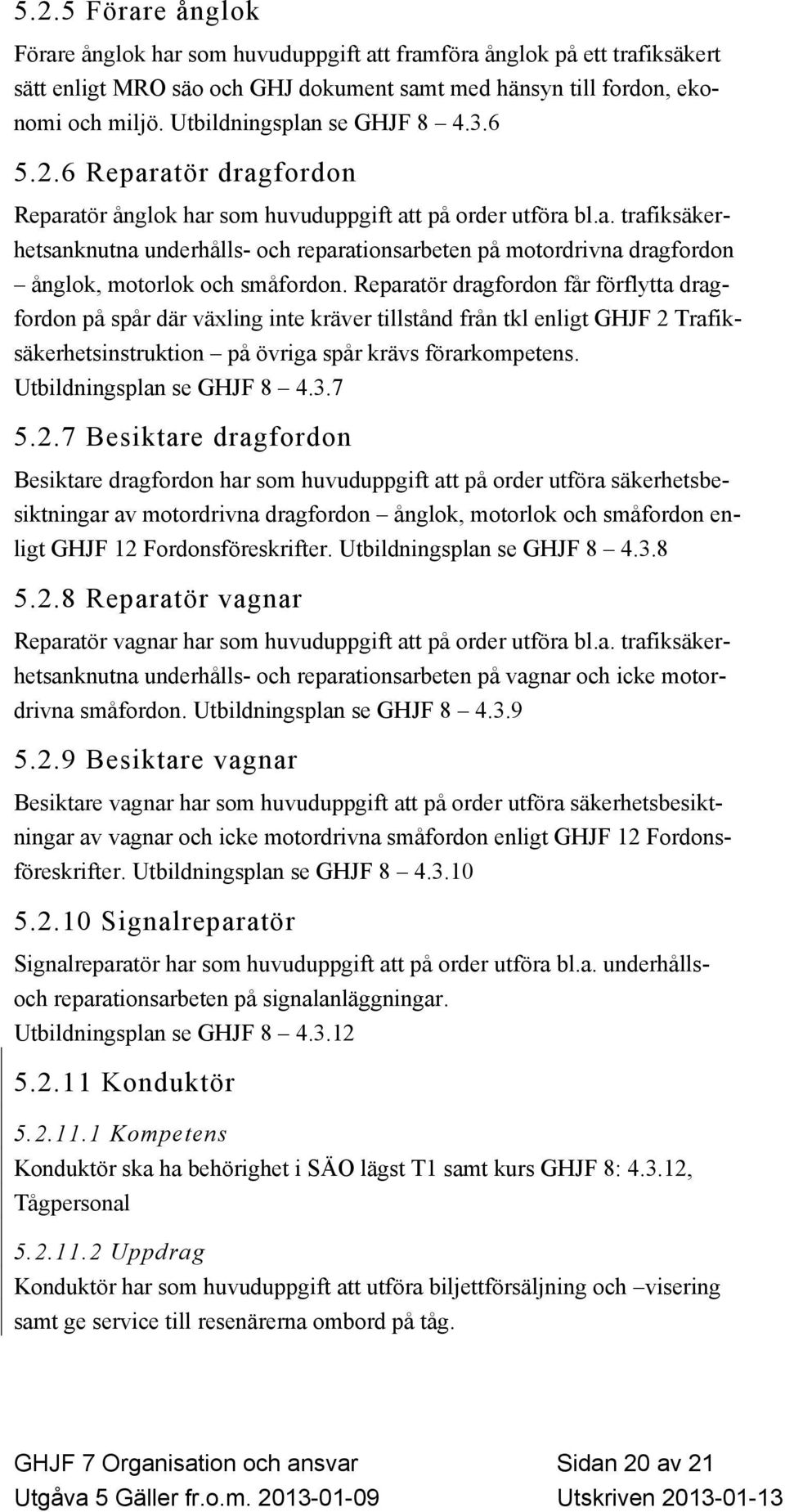 Reparatör dragfordon får förflytta dragfordon på spår där växling inte kräver tillstånd från tkl enligt GHJF 2 Trafiksäkerhetsinstruktion på övriga spår krävs förarkompetens.