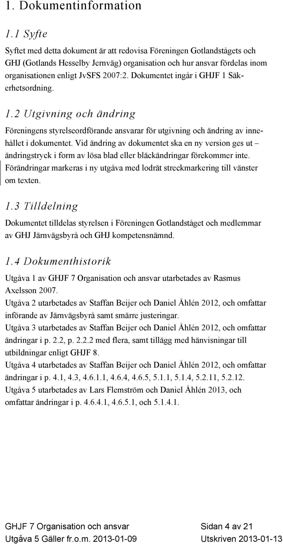 Dokumentet ingår i GHJF 1 Säkerhetsordning. 1.2 Utgivning och ändring Föreningens styrelseordförande ansvarar för utgivning och ändring av innehållet i dokumentet.