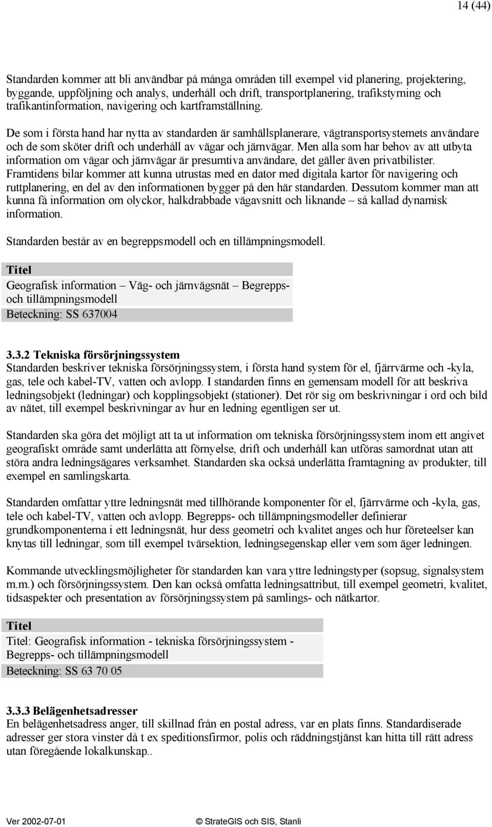 De som i första hand har nytta av standarden är samhällsplanerare, vägtransportsystemets användare och de som sköter drift och underhåll av vägar och järnvägar.