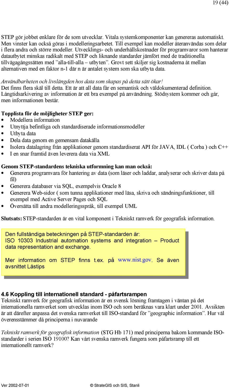 Utvecklings- och underhållskostnader för programvaror som hanterar datautbytet minskas radikalt med STEP och liknande standarder jämfört med de traditionella tillvägagångssätten med alla-till-alla