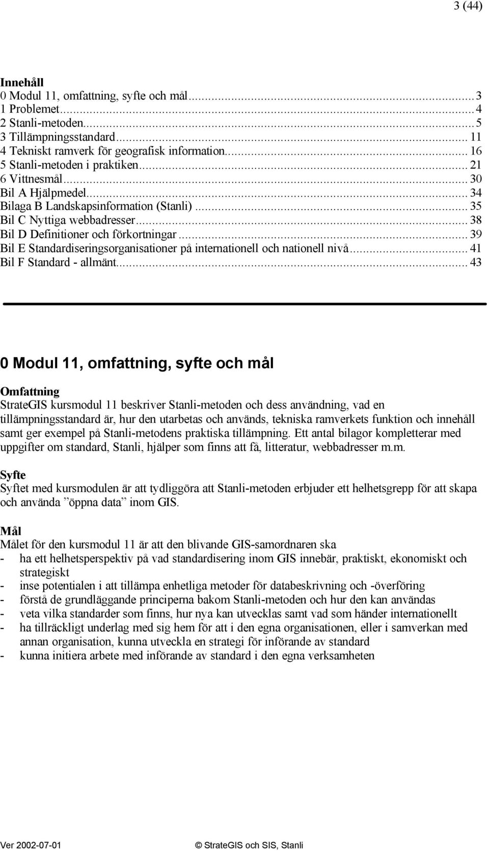 .. 39 Bil E Standardiseringsorganisationer på internationell och nationell nivå... 41 Bil F Standard - allmänt.